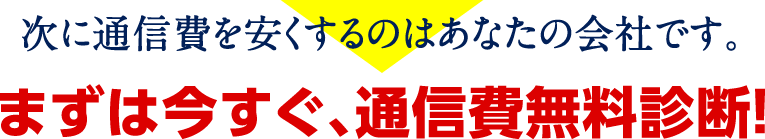 次に通信費を安くするのはあなたの会社です。まずは今すぐ、通信費無料診断!