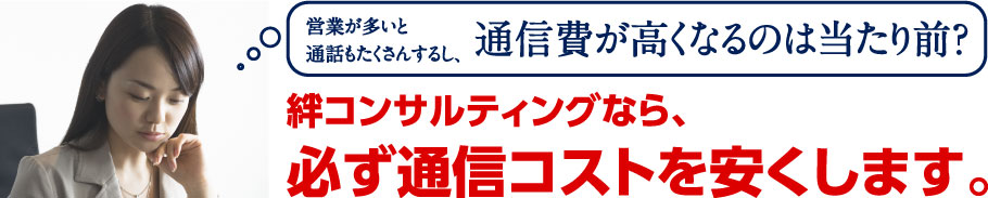 絆コンサルティングなら、必ず通信コストを安くします。