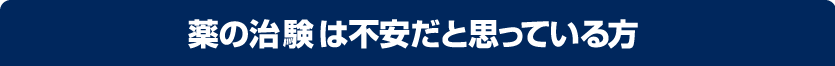 薬の治験は不安だと思っている方