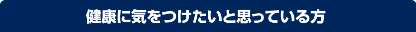 健康に気をつけたいと思っている方