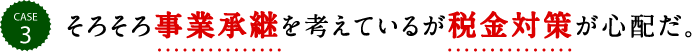 そろそろ事業承継を考えているが税金対策が心配だ。