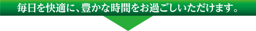 毎日豊かな時間をお過ごしいただけます。