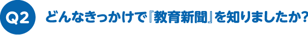 どんなきっかけで『教育新聞』を知りましたか？