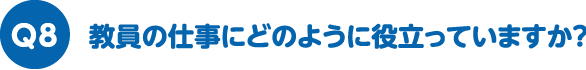 教員の仕事にどのように役立っていますか？