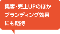 集客・売上UPのほかブランディング効果にも期待