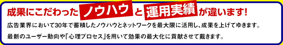 成果にこだわったノウハウと運用実績が違います！