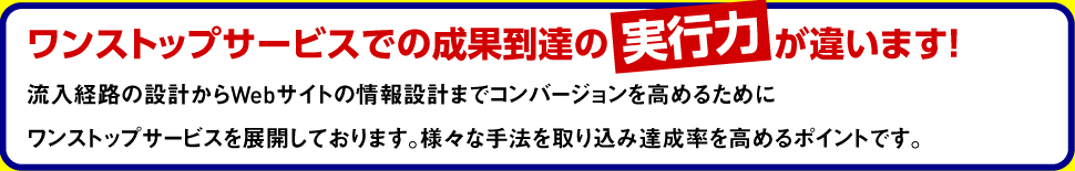 ワンストップサービスでの成果到達の実行力が違います！